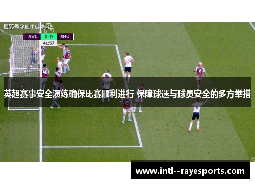 英超赛事安全演练确保比赛顺利进行 保障球迷与球员安全的多方举措