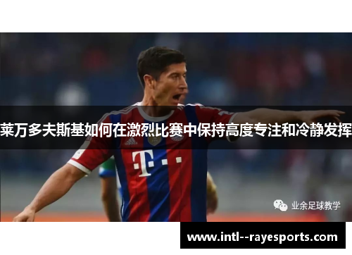 莱万多夫斯基如何在激烈比赛中保持高度专注和冷静发挥