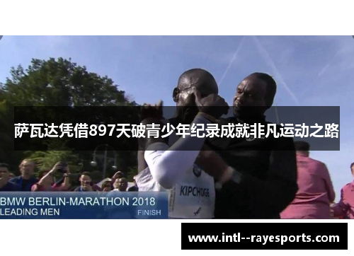 萨瓦达凭借897天破青少年纪录成就非凡运动之路