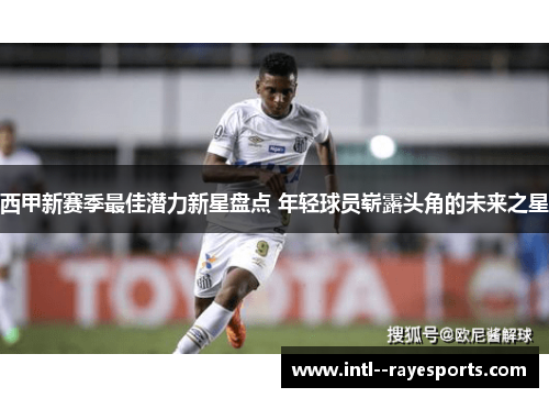 西甲新赛季最佳潜力新星盘点 年轻球员崭露头角的未来之星