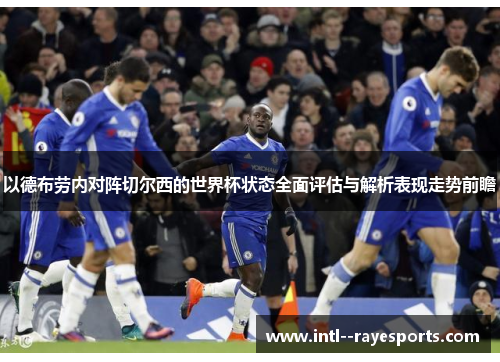 以德布劳内对阵切尔西的世界杯状态全面评估与解析表现走势前瞻 以德布劳内对阵切尔西的世界杯状态全面评估与解析表现走势前瞻