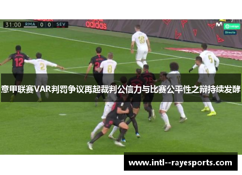 意甲联赛VAR判罚争议再起裁判公信力与比赛公平性之辩持续发酵 意甲联赛VAR判罚争议再起裁判公信力与比赛公平性之辩持续发酵