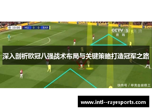 深入剖析欧冠八强战术布局与关键策略打造冠军之路