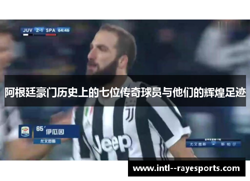 阿根廷豪门历史上的七位传奇球员与他们的辉煌足迹 阿根廷豪门历史上的七位传奇球员与他们的辉煌足迹