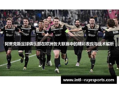 阿贾克斯足球俱乐部在欧洲各大联赛中的精彩表现与战术解析 阿贾克斯足球俱乐部在欧洲各大联赛中的精彩表现与战术解析