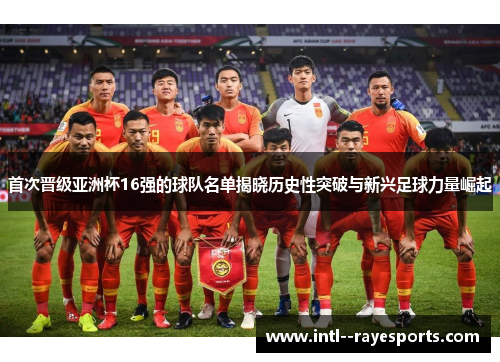 首次晋级亚洲杯16强的球队名单揭晓历史性突破与新兴足球力量崛起
