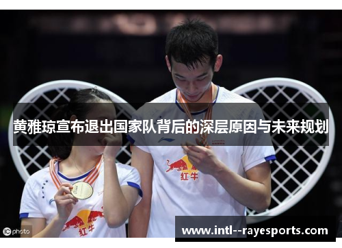 黄雅琼宣布退出国家队背后的深层原因与未来规划 黄雅琼宣布退出国家队背后的深层原因与未来规划