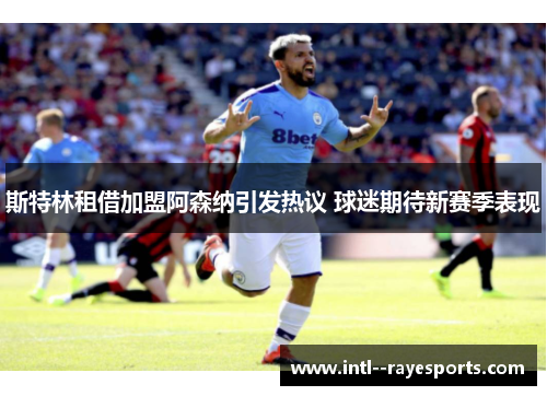 斯特林租借加盟阿森纳引发热议 球迷期待新赛季表现 斯特林租借加盟阿森纳引发热议 球迷期待新赛季表现