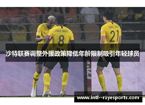 沙特联赛调整外援政策降低年龄限制吸引年轻球员