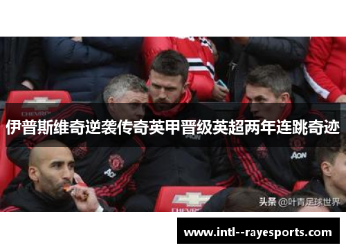 伊普斯维奇逆袭传奇英甲晋级英超两年连跳奇迹