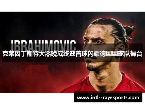 克莱因丁斯特大器晚成终迎首球闪耀德国国家队舞台