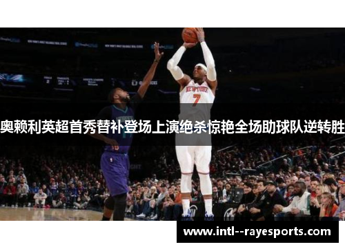 奥赖利英超首秀替补登场上演绝杀惊艳全场助球队逆转胜