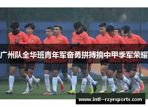 广州队全华班青年军奋勇拼搏摘中甲季军荣耀