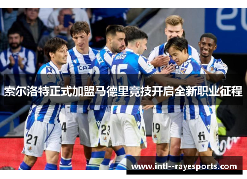 索尔洛特正式加盟马德里竞技开启全新职业征程