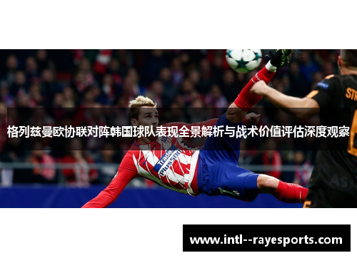格列兹曼欧协联对阵韩国球队表现全景解析与战术价值评估深度观察