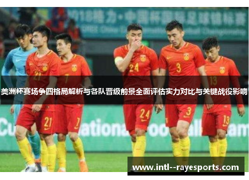 美洲杯赛场争四格局解析与各队晋级前景全面评估实力对比与关键战役影响