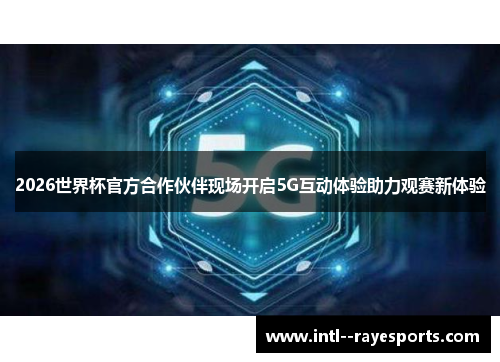 2026世界杯官方合作伙伴现场开启5G互动体验助力观赛新体验