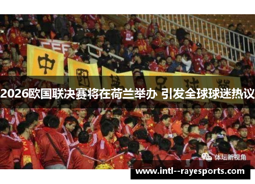 2026欧国联决赛将在荷兰举办 引发全球球迷热议