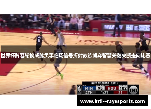世界杯阵容轮换成胜负手临场信号折射教练博弈智慧关键决断走向比赛
