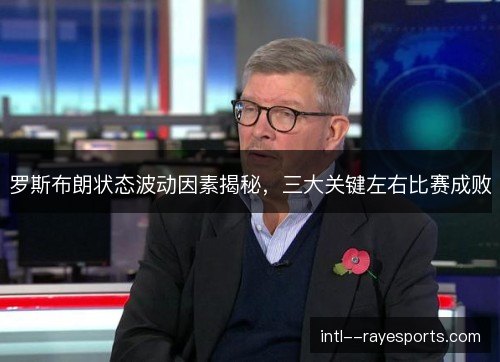 罗斯布朗状态波动因素揭秘,三大关键左右比赛成败 罗斯布朗状态波动因素揭秘,三大关键左右比赛成败