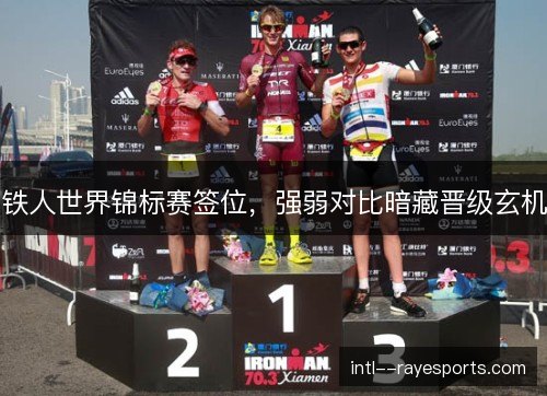 铁人世界锦标赛签位，强弱对比暗藏晋级玄机