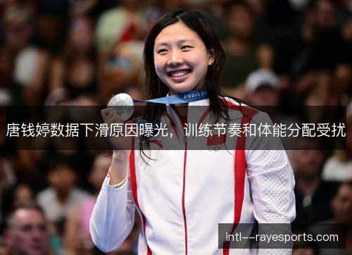 唐钱婷数据下滑原因曝光,训练节奏和体能分配受扰 唐钱婷数据下滑原因曝光,训练节奏和体能分配受扰