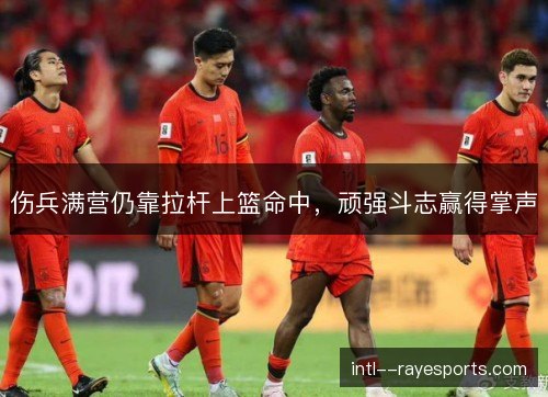 伤兵满营仍靠拉杆上篮命中,顽强斗志赢得掌声 伤兵满营仍靠拉杆上篮命中,顽强斗志赢得掌声