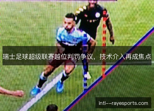 瑞士足球超级联赛越位判罚争议，技术介入再成焦点