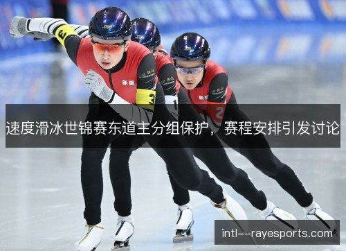 速度滑冰世锦赛东道主分组保护，赛程安排引发讨论